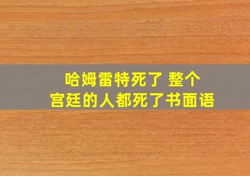 哈姆雷特死了 整个宫廷的人都死了书面语